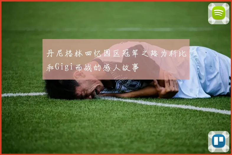 丹尼格林回忆园区冠军之路为科比和Gigi而战的感人故事