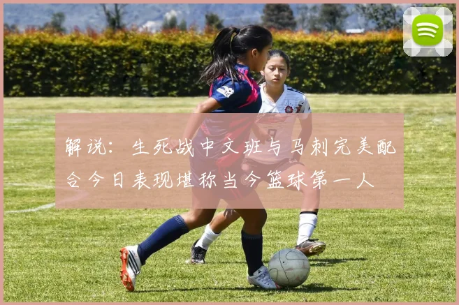 解说：生死战中文班与马刺完美配合今日表现堪称当今篮球第一人