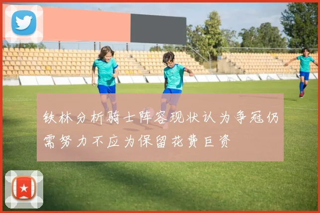 铁林分析骑士阵容现状认为争冠仍需努力不应为保留花费巨资